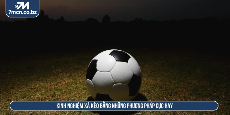 Kinh nghiệm xả kèo bằng những phương pháp cực hay